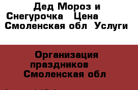 Дед Мороз и Снегурочка › Цена ­ 900 - Смоленская обл. Услуги » Организация праздников   . Смоленская обл.